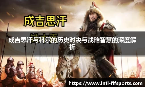 成吉思汗与科尔的历史对决与战略智慧的深度解析